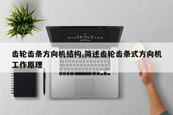 齿轮齿条方向机结构,简述齿轮齿条式方向机工作原理
