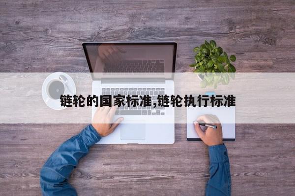 链轮的国家标准,链轮执行标准