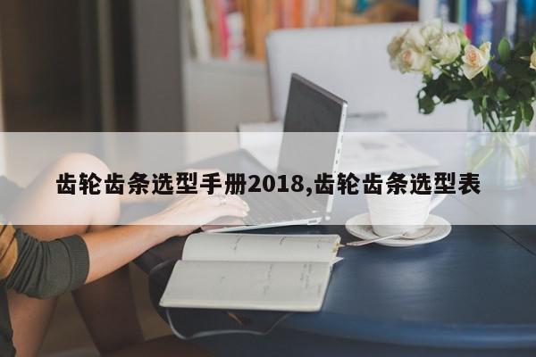 齿轮齿条选型手册2018,齿轮齿条选型表