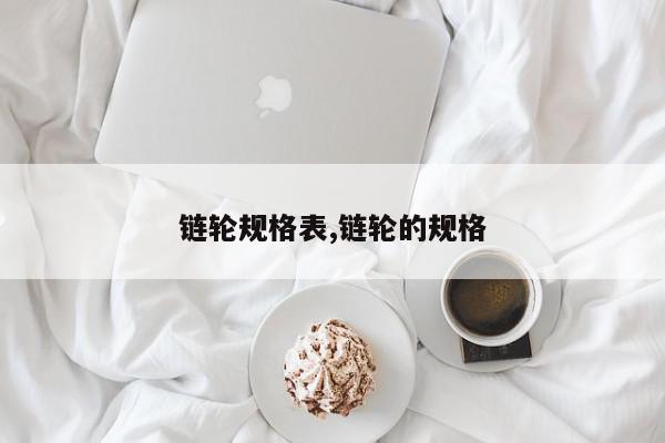 链轮规格表,链轮的规格