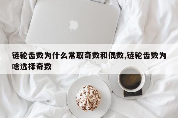 链轮齿数为什么常取奇数和偶数,链轮齿数为啥选择奇数
