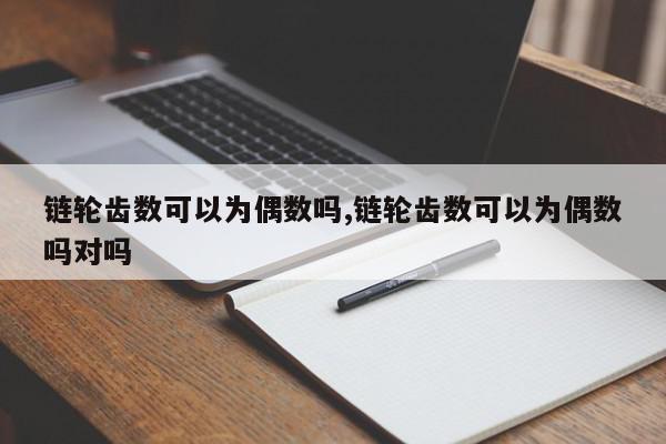 链轮齿数可以为偶数吗,链轮齿数可以为偶数吗对吗