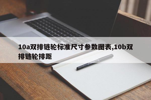 10a双排链轮标准尺寸参数图表,10b双排链轮排距