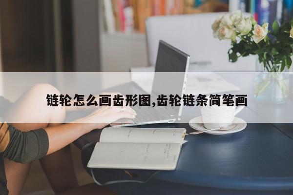 链轮怎么画齿形图,齿轮链条简笔画