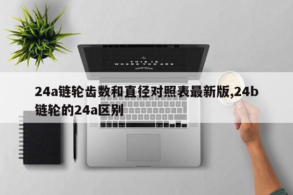 24a链轮齿数和直径对照表最新版,24b链轮的24a区别