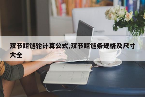 双节距链轮计算公式,双节距链条规格及尺寸大全