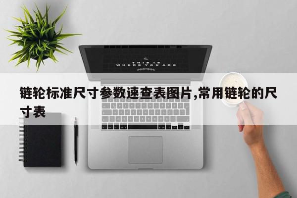 链轮标准尺寸参数速查表图片,常用链轮的尺寸表