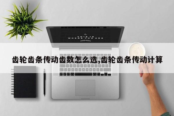 齿轮齿条传动齿数怎么选,齿轮齿条传动计算