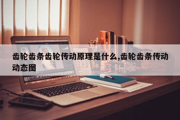 齿轮齿条齿轮传动原理是什么,齿轮齿条传动动态图
